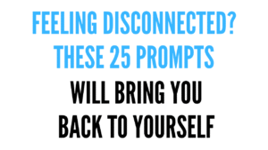 Feeling disconnected? 25 journal prompts to bring you back to yourself