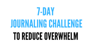 Text graphic that reads “7-Day Journaling Challenge to Reduce Overwhelm” in bold blue and black font on a white background.