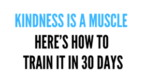 Text graphic with the words “Kindness Is a Muscle — Here’s How to Train It in 30 Days” in bold black and blue letters.