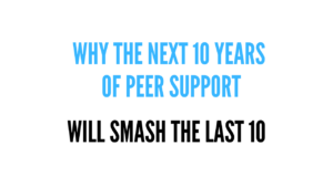 Why the next 10 years of peer support will smash the last 10 text graphic in blue and black on a white background