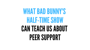 Graphic with text reading: What Bad Bunny's Half-Time Show Can Teach Us About Peer Support.